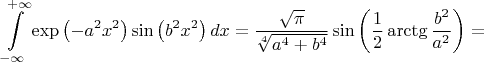 $$\int\limits_{-\infty }^{+\infty }{\exp \left( -{{a}^{2}}{{x}^{2}} \right)\sin \left( {{b}^{2}}{{x}^{2}} \right)dx}=\frac{\sqrt{\pi }}{\sqrt[4]{{{a}^{4}}+{{b}^{4}}}}\sin \left( \frac{1}{2} \arctg\frac{{{b}^{2}}}{{{a}^{2}}} \right)=$$