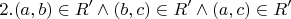 $$ 2.(a,b) \in R' \wedge (b,c) \in R' \wedge (a,c) \in R' $$