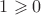 $1 \geqslant 0$
