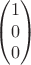 $$\begin{pmatrix} 1\\0\\ 0\end{pmatrix}$$