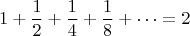 $$1+\frac{1}{2}+\frac{1}{4}+\frac{1}{8}+\dots=2$$