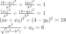 $\frac{(4-x_{0})^2}{a^2} + \frac{(y_{0})^2}{b^2} = 1$

$\frac{(x_{0})^2}{a^2} + \frac{(4 - y_{0})^2}{b^2} = 1$

$(ae + x_{0})^2 + (4 - y_{0})^2 = 18$

$\frac{a^2}{\sqrt(a^2 - b^2)} + x_{0} = 6$