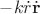 $-k\dot{r}\dot{\bf r}$