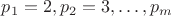 $p_1=2, p_2=3,\ldots,p_m$