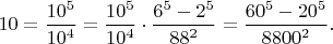 $10=\dfrac{10^5}{10^4}=\dfrac{10^5}{10^4} \cdot \dfrac{6^5-2^5}{88^2}=\dfrac{60^5-20^5}{8800^2}.$
