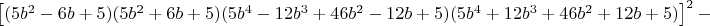 $\left [ (5b^2-6b+5)(5b^2+6b+5)(5b^4-12b^3+46b^2-12b+5)(5b^4+12b^3+46b^2+12b+5)  \right ]^2-$
