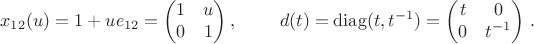 $$ x_{12}(u)=1+ue_{12}=\begin{pmatrix} 1 & u \\ 0 & 1 \end{pmatrix},\
\qquad d(t)={\rm diag}(t,t^{-1})=\begin{pmatrix} t & 0 \\ 0 & t^{-1} \end{pmatrix}\,. $$