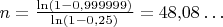 $n =  \frac{\ln(1-0{,}999999)}{\ln(1-0{,}25)}= 48{,}08\ldots$