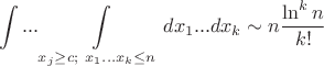 $$\int ... \int\limits_{x_j \geq c ; \ x_1...x_k \leq n}dx_1...dx_k \sim n \frac{\ln ^k n}{k!}$$
