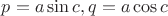 $p=a\sin c, q=a\cos c$