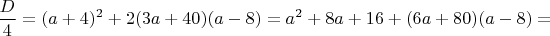 $\dfrac{D}{4}=(a+4)^2+2(3a+40)(a-8)=a^2+8a+16+(6a+80)(a-8)=$
