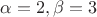 $\alpha=2, \beta=3$