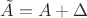 $\tilde{A}=A+\Delta$