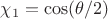 $\chi_1 = \cos(\theta /2)$