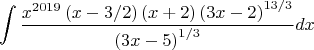 $$\[\int{\frac{{{x}^{2019}}\left( x-3/2 \right)\left( x+2 \right){{\left( 3x-2 \right)}^{13/3}}}{{{\left( 3x-5 \right)}^{1/3}}}dx}\]$$