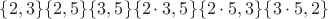 $\{2, 3\}\{2, 5\}\{3, 5\}\{2\cdot 3, 5\}\{2\cdot 5, 3\}\{3\cdot 5, 2\}$