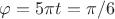 $\varphi = 5\pi t =\pi/6$