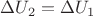 $\Delta U_2=\Delta U_1$