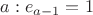 $a:e_{a-1}=1$