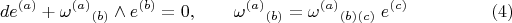 $$
d e^{(a)} + {\omega^{(a)}}_{(b)} \wedge e^{(b)} = 0,
\qquad
{\omega^{(a)}}_{(b)} = {\omega^{(a)}}_{(b)(c)} \; e^{(c)}  \eqno(4)
$$