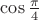 $\cos\frac{\pi}{4}$