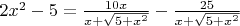 $2x^2-5=\frac{10x}{x+\sqrt{5+x^2}}-\frac{25}{x+\sqrt{5+x^2}}$