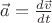$\vec a = \frac {d \vec v} {dt}$