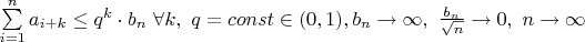 $\sum\limits_{i=1}^{n}a_{i+k}\leq q^k\cdot b_n \ \forall k, \ q=const\in(0,1), b_n\to\infty , \ \frac{b_n}{\sqrt{n}}\to 0,\ n\to\infty$