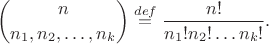 $$\binom n{n_1,n_2,\ldots,n_k}\overset{def}{=}\frac{n!}{n_1!n_2!\ldots n_k!}.$$