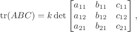 $$\operatorname{tr}(ABC) = k \det \begin{bmatrix} a_{11} & b_{11} & c_{11} \\ a_{12} & b_{12} & c_{12} \\ a_{21} & b_{21} & c_{21} \end{bmatrix},$$