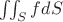 $\iint_S f dS$