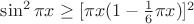 $\sin^2\pi x\ge[\pi x(1-\frac1 6\pi x)]^2$