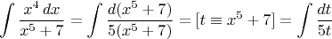 $$\int {x^4\,dx\over x^5+7} = \int {d(x^5+7)\over 5(x^5+7)} = [t\equiv x^5+7] = \int {dt\over 5t}$$