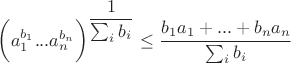 $\bigg( a_1^{b_1} ... a_n^{b_n} \bigg)^{\dfrac{1}{\sum_i b_i}} \le \dfrac{b_1 a_1 + ... + b_n a_n}{\sum_i b_i}$