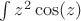 $\int z^2 \cos(z)  $