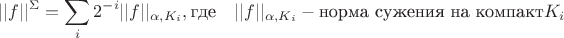 $$||f||^\Sigma = \sum_{i}2^{-i}||f||_{\alpha, K_i}, \qquadd \hbox{\rm где}\quad ||f||_{\alpha, K_i} - \hbox{\rm норма сужения на компакт}K_i $$ $$||f||^\Sigma = \sum_{i}2^{-i}||f||_{\alpha, K_i}, \qquadd \hbox{\rm где}\quad ||f||_{\alpha, K_i} - \hbox{\rm норма сужения на компакт}K_i $$