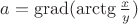 $a=\operatorname{grad}(\arctg\frac{x}{y})$