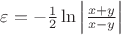 $\varepsilon= -\frac{1}{2}\ln \left|\frac{x+y}{x-y}\right|$