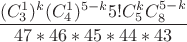 $\displaystyle \frac {(C_3^1)^k(C_4^1)^{5-k}5!C_5^k C_8^{5-k}}{47*46*45*44*43}$