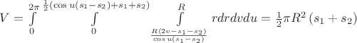 $\[V = \int\limits_0^{2\pi } {\int\limits_0^{\frac{1}{2}\left( {\cos u\left( {{s_1} - {s_2}} \right) + {s_1} + {s_2}} \right)} {\int\limits_{\frac{{R\left( {2v - {s_1} - {s_2}} \right)}}{{\cos u\left( {{s_1} - {s_2}} \right)}}}^R {rdrdvdu} } }  = \frac{1}{2}\pi {R^2}\left( {{s_1} + {s_2}} \right)\]$