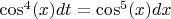 $\cos^4(x) dt = \cos^5(x) dx$