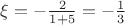 $\xi = -\frac{2}{1+5}=-\frac{1}{3}$