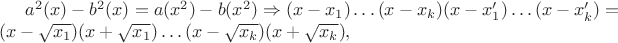 $a^2(x)-b^2(x)=a(x^2)-b(x^2) \Rightarrow (x-x_1) \dots (x-x_k) (x-x&rsquo;_1) \dots (x-x&rsquo;_k)= (x-\sqrt{x_1})(x+\sqrt{x_1})\dots (x-\sqrt{x_k}) (x+\sqrt{x_k}), $