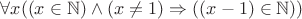 $\forall x ((x \in \mathbb N) \wedge (x \neq 1) \Rightarrow ((x-1) \in \mathbb N))$