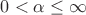$0<\alpha\leq\infty$