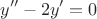 \[
y'' - 2y' = 0
\]