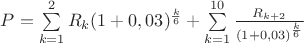 $P=\sum\limits_{k=1}^{2}{R_k (1+0,03)^\frac{k}{6}}+ \sum\limits_{k=1}^{10}{\frac{R_{k+2}}{(1+0,03)^\frac{k}{6}}}$