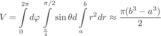 $$ V = \int\limits_{0}^{2\pi} d \varphi \int\limits_{\frac{\pi}{4}}^{\pi /2}}\sin \theta d \thete \int\limits_{a}^{b}r^2 d r  \approx \frac{\pi (b^3 - a^3)}{2} $$