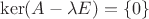 $\ker(A-\lambda E)=\{0\}$