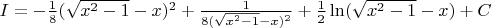 $I=-\frac{1}{8}(\sqrt{x^2-1}-x)^2+\frac{1}{8(\sqrt{x^2-1}-x)^2}+\frac{1}{2}\ln (\sqrt{x^2-1}-x)+C$